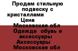 Продам стильную подвеску с кристаллами Swarovski › Цена ­ 2 000 - Московская обл. Одежда, обувь и аксессуары » Аксессуары   . Московская обл.